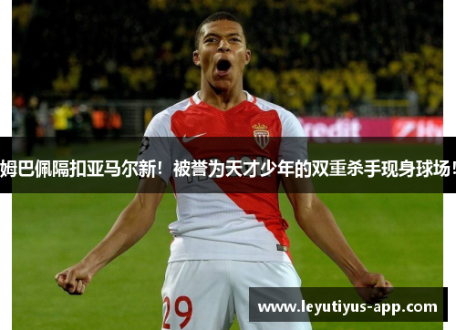姆巴佩隔扣亚马尔新！被誉为天才少年的双重杀手现身球场！