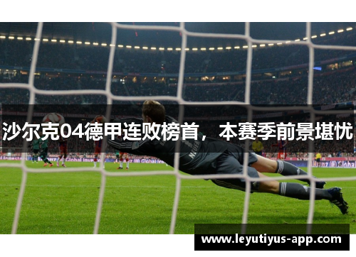 沙尔克04德甲连败榜首，本赛季前景堪忧
