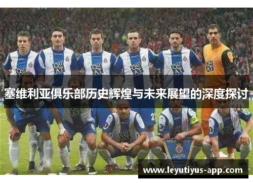 塞维利亚俱乐部历史辉煌与未来展望的深度探讨