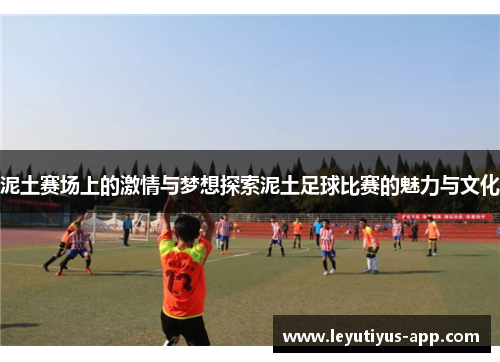 泥土赛场上的激情与梦想探索泥土足球比赛的魅力与文化