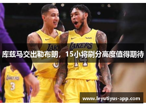库兹马交出勒布朗，15小将刷分高度值得期待