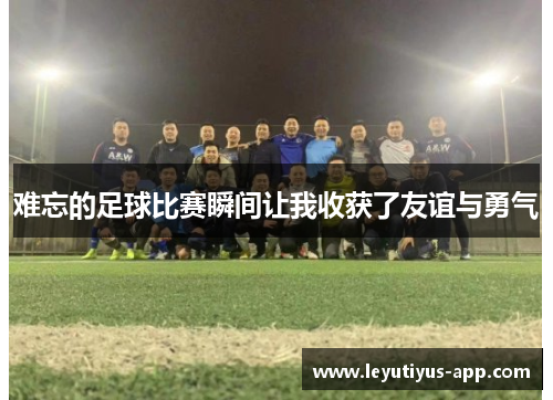 难忘的足球比赛瞬间让我收获了友谊与勇气