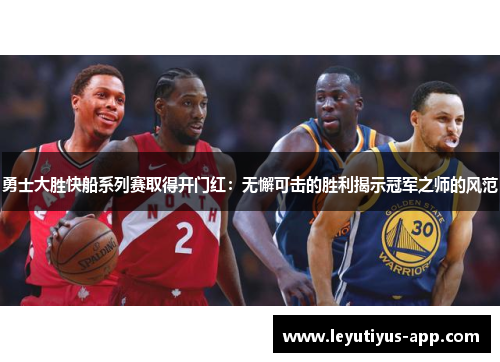 勇士大胜快船系列赛取得开门红：无懈可击的胜利揭示冠军之师的风范