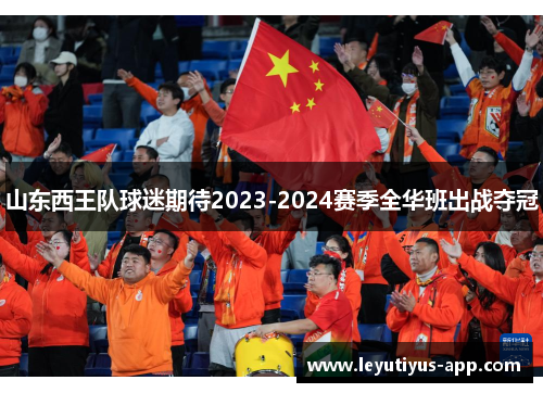 山东西王队球迷期待2023-2024赛季全华班出战夺冠
