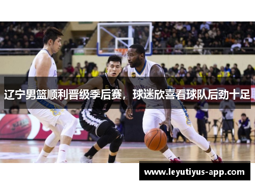 辽宁男篮顺利晋级季后赛，球迷欣喜看球队后劲十足