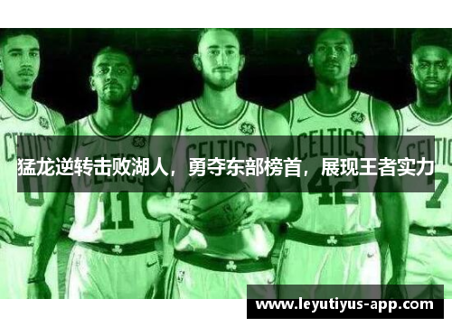 猛龙逆转击败湖人，勇夺东部榜首，展现王者实力